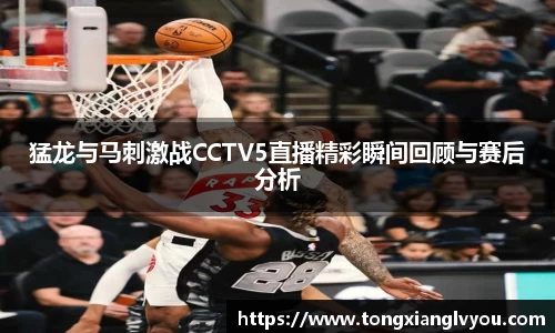 猛龙与马刺激战CCTV5直播精彩瞬间回顾与赛后分析